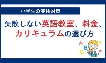 小学生の英検対策。失敗しない英語教室、料金、カリキュラムの選び方